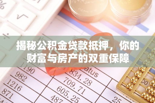 任城揭秘公积金贷款抵押，你的财富与房产的双重保障