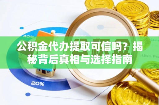 任城公积金代办提取可信吗？揭秘背后真相与选择指南
