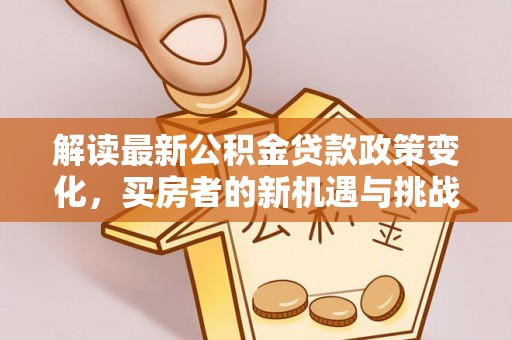 任城解读最新公积金贷款政策变化，买房者的新机遇与挑战