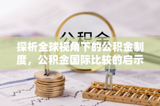 任城探析全球视角下的公积金制度，公积金国际比较的启示与借鉴