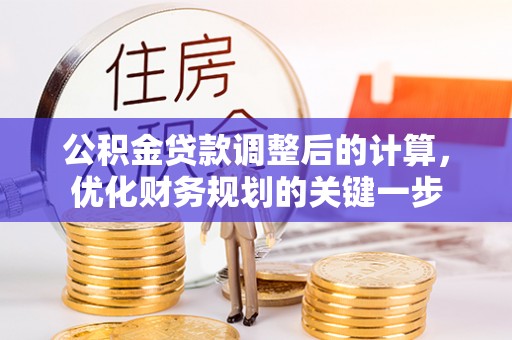 任城公积金贷款调整后的计算，优化财务规划的关键一步