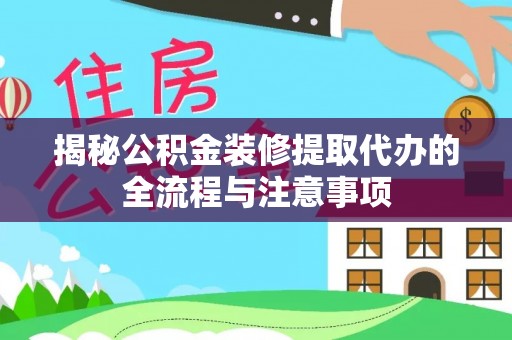 任城揭秘公积金装修提取代办的全流程与注意事项