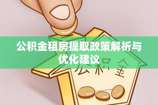 任城公积金租房提取政策解析与优化建议