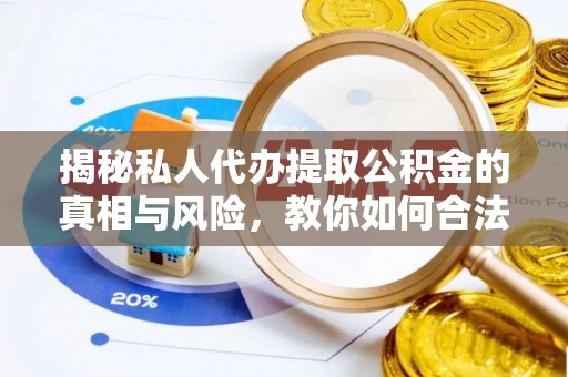 任城揭秘私人代办提取公积金的真相与风险，教你如何合法高效操作