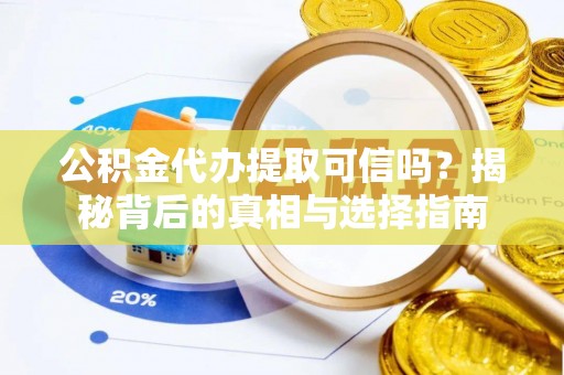 任城公积金代办提取可信吗？揭秘背后的真相与选择指南