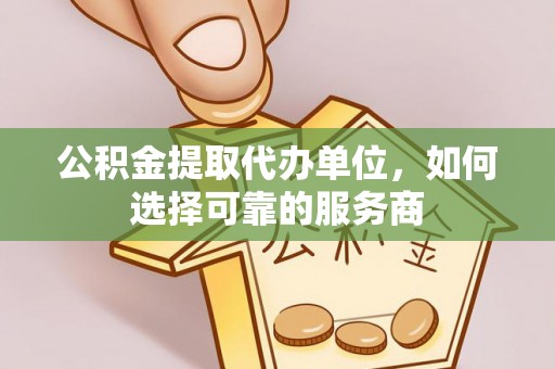 任城公积金提取代办单位，如何选择可靠的服务商