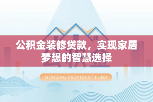 任城公积金装修贷款，实现家居梦想的智慧选择