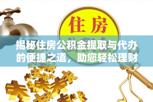 任城揭秘住房公积金提取与代办的便捷之道，助您轻松理财