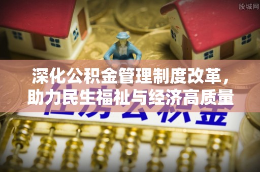 任城深化公积金管理制度改革，助力民生福祉与经济高质量发展