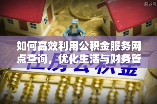 任城如何高效利用公积金服务网点查询，优化生活与财务管理