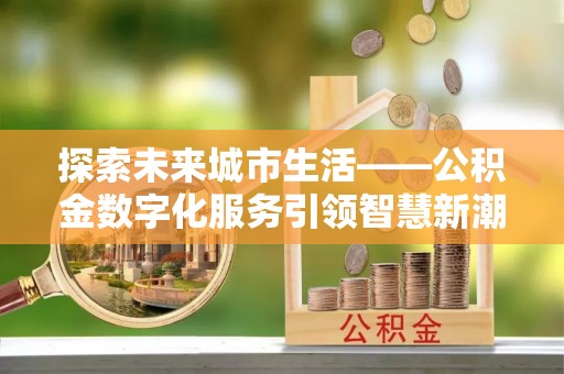 任城探索未来城市生活——公积金数字化服务引领智慧新潮流