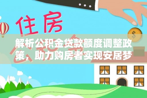 任城解析公积金贷款额度调整政策，助力购房者实现安居梦想