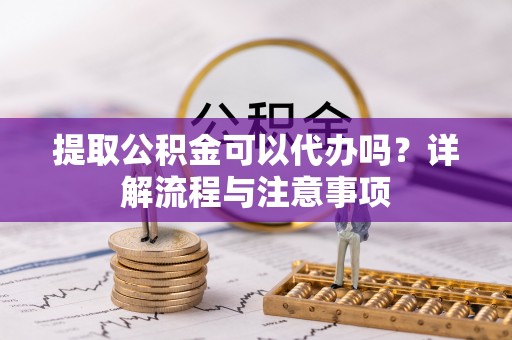 任城提取公积金可以代办吗？详解流程与注意事项