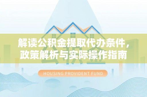 任城解读公积金提取代办条件，政策解析与实际操作指南