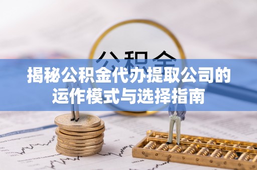 任城揭秘公积金代办提取公司的运作模式与选择指南