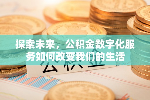 任城探索未来，公积金数字化服务如何改变我们的生活