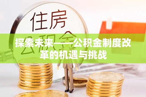 任城探索未来——公积金制度改革的机遇与挑战
