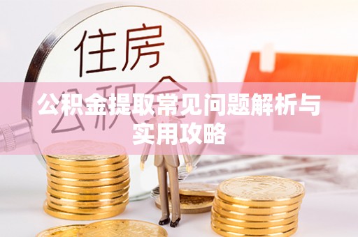 任城公积金提取常见问题解析与实用攻略