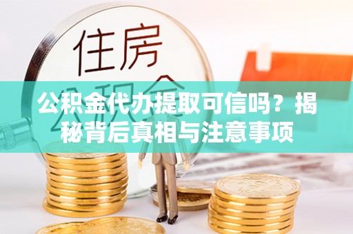 任城公积金代办提取可信吗？揭秘背后真相与注意事项