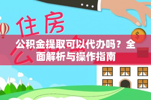 任城公积金提取可以代办吗？全面解析与操作指南