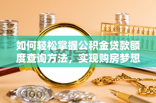 任城如何轻松掌握公积金贷款额度查询方法，实现购房梦想？