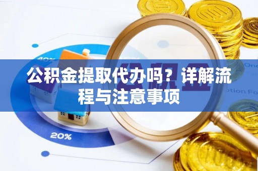 任城公积金提取代办吗？详解流程与注意事项