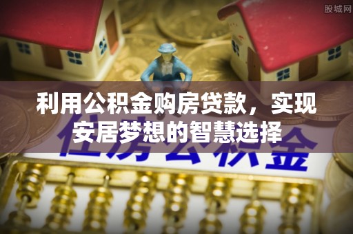 任城利用公积金购房贷款，实现安居梦想的智慧选择