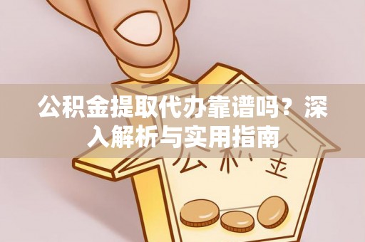 任城公积金提取代办靠谱吗？深入解析与实用指南