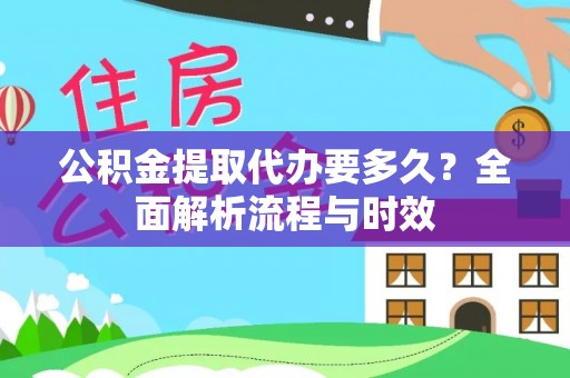 任城公积金提取代办要多久？全面解析流程与时效
