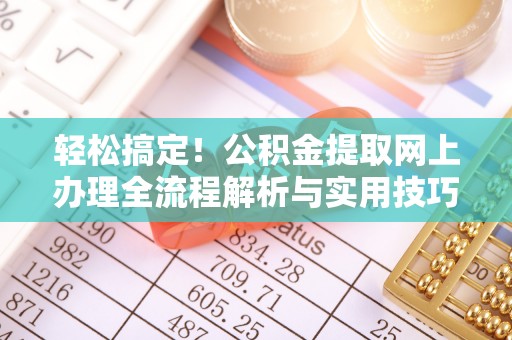 任城轻松搞定！公积金提取网上办理全流程解析与实用技巧