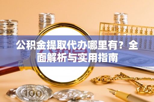 任城公积金提取代办哪里有？全面解析与实用指南