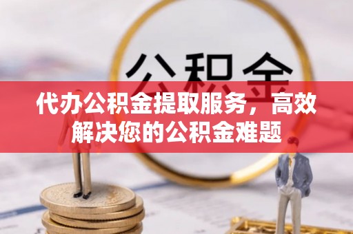 任城代办公积金提取服务，高效解决您的公积金难题