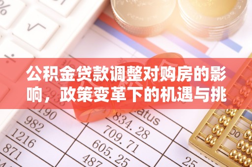 任城公积金贷款调整对购房的影响，政策变革下的机遇与挑战