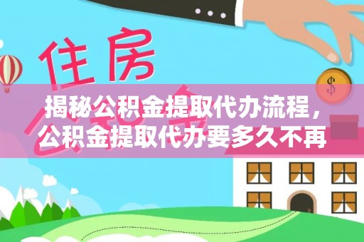 任城揭秘公积金提取代办流程，公积金提取代办要多久不再是谜题