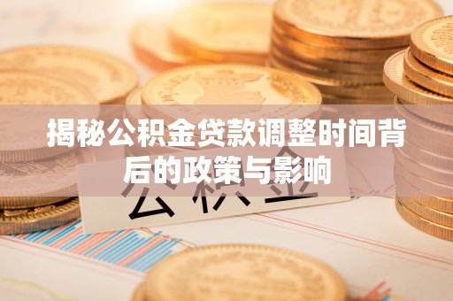 任城揭秘公积金贷款调整时间背后的政策与影响