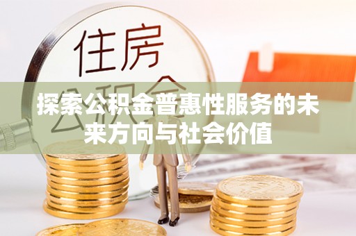 任城探索公积金普惠性服务的未来方向与社会价值