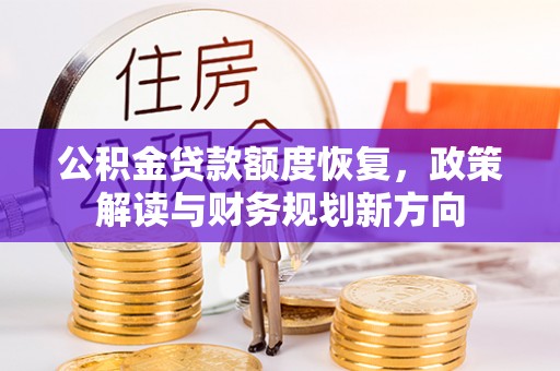 任城公积金贷款额度恢复，政策解读与财务规划新方向