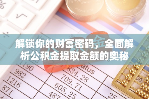 任城解锁你的财富密码，全面解析公积金提取金额的奥秘