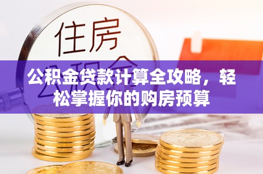任城公积金贷款计算全攻略，轻松掌握你的购房预算