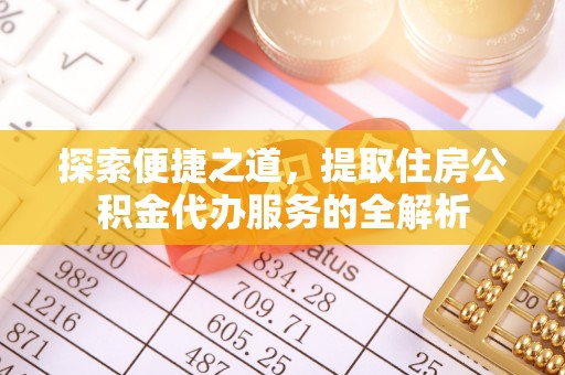 任城探索便捷之道，提取住房公积金代办服务的全解析
