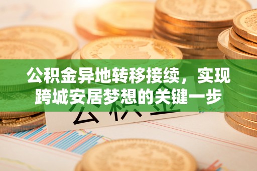 任城公积金异地转移接续，实现跨城安居梦想的关键一步