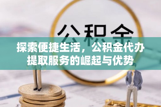 任城探索便捷生活，公积金代办提取服务的崛起与优势