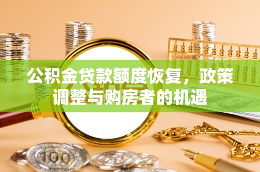 任城公积金贷款额度恢复，政策调整与购房者的机遇