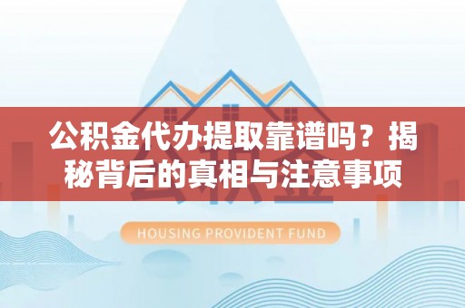 任城公积金代办提取靠谱吗？揭秘背后的真相与注意事项