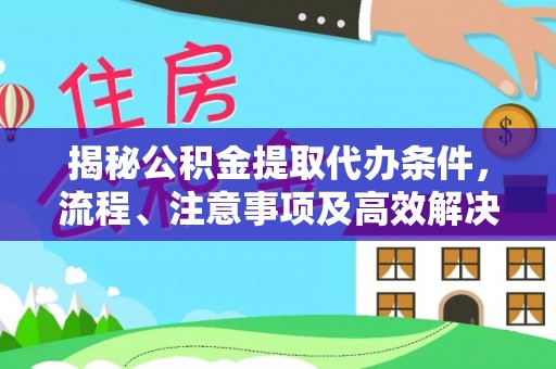 任城揭秘公积金提取代办条件，流程、注意事项及高效解决方案