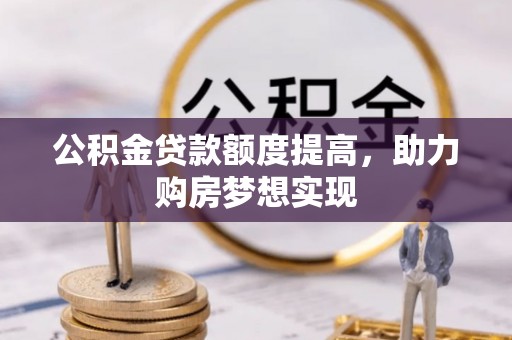 任城公积金贷款额度提高，助力购房梦想实现