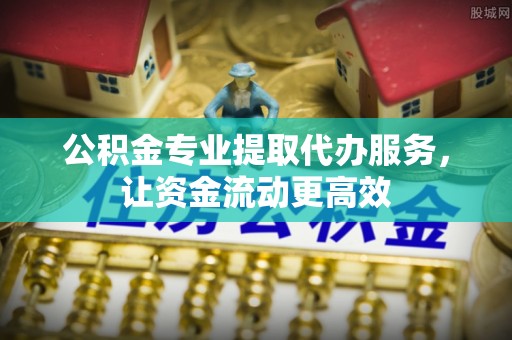 任城公积金专业提取代办服务，让资金流动更高效