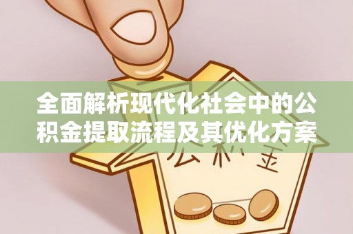 任城全面解析现代化社会中的公积金提取流程及其优化方案