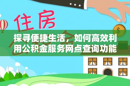 任城探寻便捷生活，如何高效利用公积金服务网点查询功能