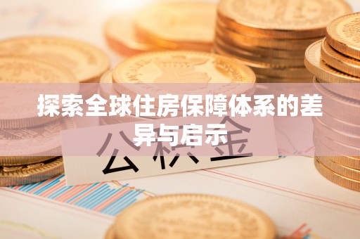 任城探索全球住房保障体系的差异与启示